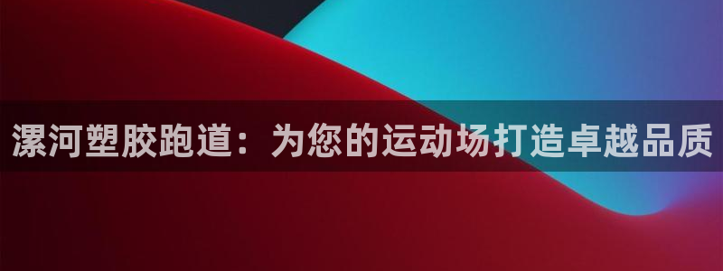 凯时国际官方版：漯河塑胶跑道：为您的运动场打造卓越品