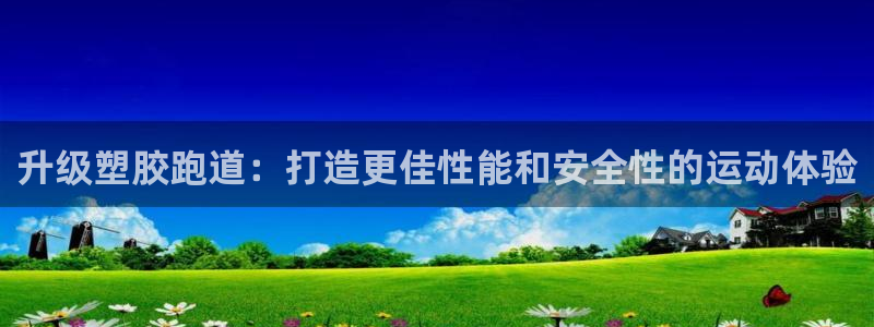 尊龙新版app首页：升级塑胶跑道：打造更佳性能和安全性的运动体验