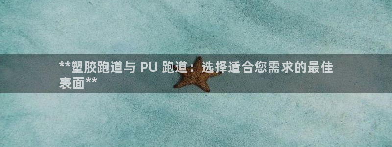 尊龙软件下载：**塑胶跑道与 PU 跑道：选择适合您