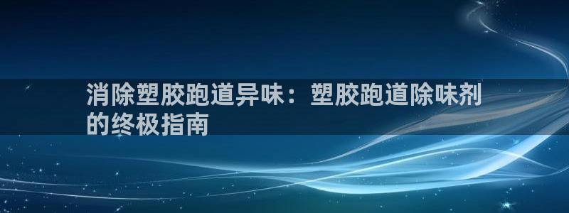 尊龙用现金娱乐一下下载旧：消除塑胶跑道异味：塑胶跑道