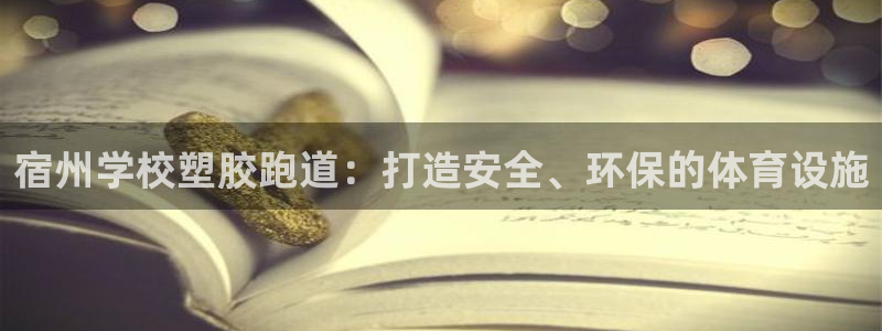 尊龙凯时充值不到账：宿州学校塑胶跑道：打造安全、环保的体育设施