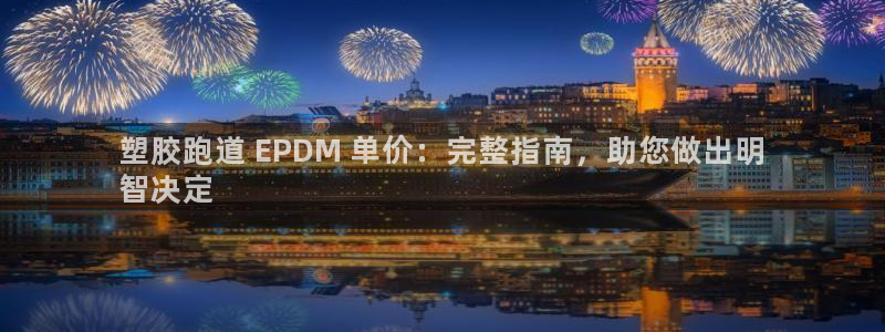 agz6尊龙凯时集团：塑胶跑道 EPDM 单价：完整指南，助您做出明
智决定