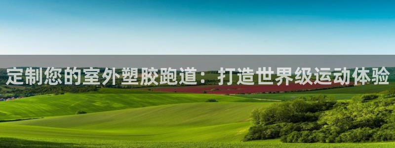 凯时国际app登录：定制您的室外塑胶跑道：打造世界级运动体验