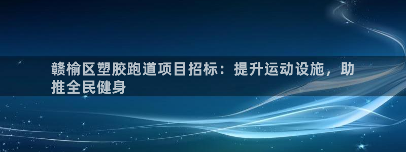 尊龙官网APP下载：赣榆区塑胶跑道项目招标：提升运动