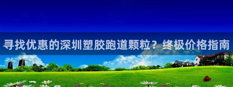 尊龙集团官网：寻找优惠的深圳塑胶跑道颗粒？终极价格指南