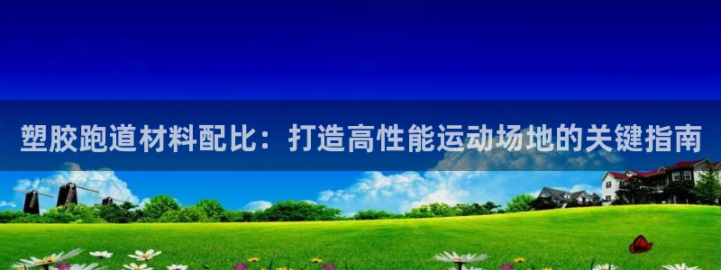 尊龙官网国际：塑胶跑道材料配比：打造高性能运动场地的关键指南