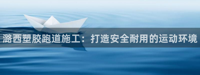 凯时国际平台有人赢吗：潞西塑胶跑道施工：打造安全耐用的运动环境